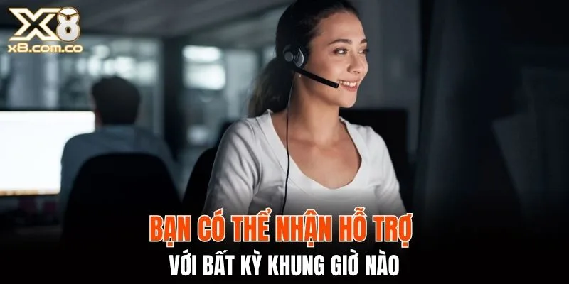 Bạn có thể nhận hỗ trợ với bất kỳ khung giờ nào