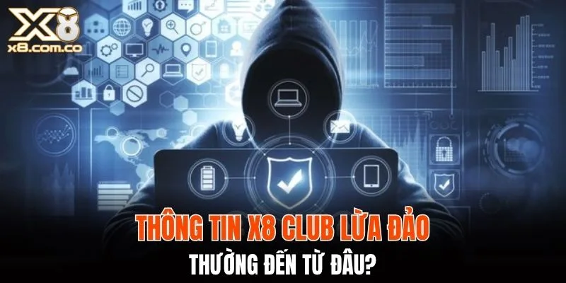 Thông tin X8 Club lừa đảo thường đến từ đâu?
